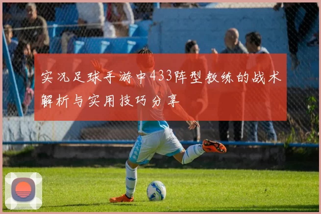 实况足球手游中433阵型教练的战术解析与实用技巧分享