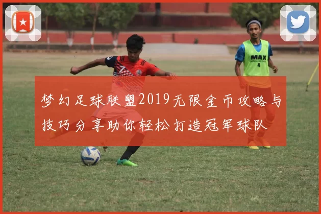 梦幻足球联盟2019无限金币攻略与技巧分享助你轻松打造冠军球队