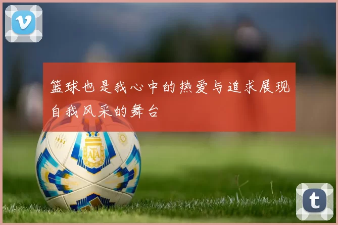 篮球也是我心中的热爱与追求展现自我风采的舞台